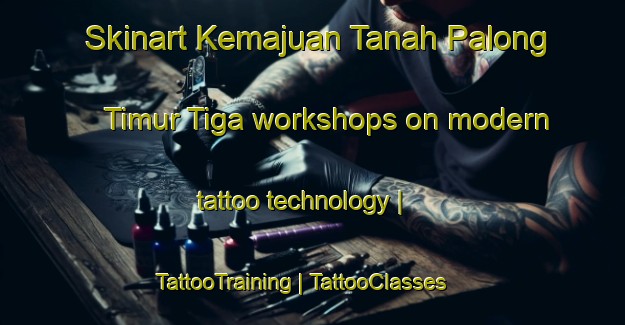 Skinart Kemajuan Tanah Palong Timur Tiga workshops on modern tattoo technology | TattooTraining | TattooClasses | SkinartTraining-Malaysia